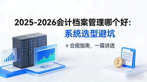 2025-2026會計檔案管理系統(tǒng)選型避坑指南 合規(guī)、存儲與數(shù)據(jù)處理全解析